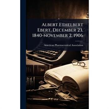 Albert Ethelbert Ebert, December 23, 1840-november 2, 1906