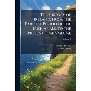 The History of Ireland; From the Earliest Period of the Irish Anals, to the Present Time Volume