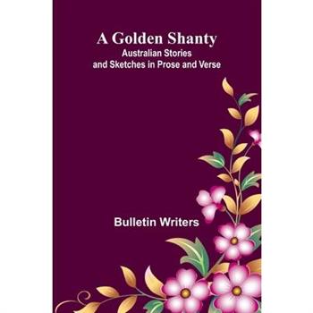 A Golden Shanty; Australian Stories and Sketches in Prose and Verse