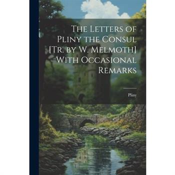 The Letters of Pliny the Consul [Tr. by W. Melmoth] With Occasional Remarks