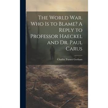 The World war. Who is to Blame? A Reply to Professor Haeckel and Dr. Paul Carus