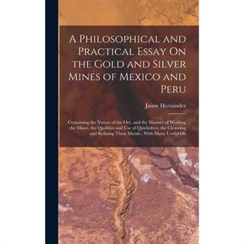 A Philosophical and Practical Essay On the Gold and Silver Mines of Mexico and Peru