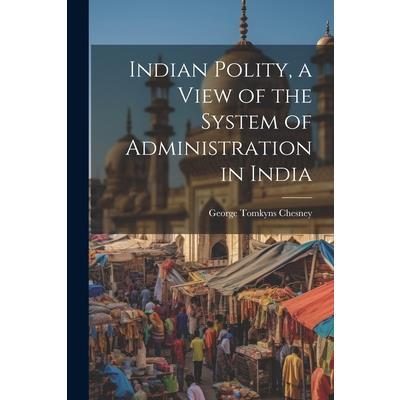 Indian Polity, a View of the System of Administration in India