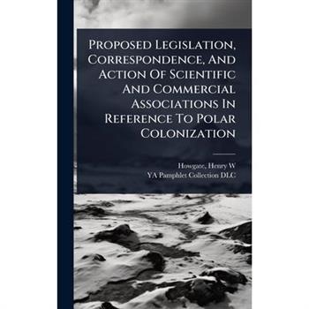 Proposed Legislation, Correspondence, And Action Of Scientific And Commercial Associations In Reference To Polar Colonization