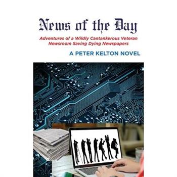 News of the Day Adventures of a Wildly Cantankerous Veteran Newsroom Saving Dying Newspapers