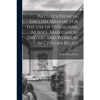 Pattou's French-English Manual for the Use of Physicians, Nurses, Ambulance-Drivers and Workers in Civilian Relief