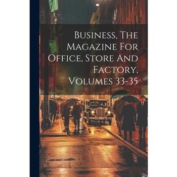 Business, The Magazine For Office, Store And Factory, Volumes 33-35