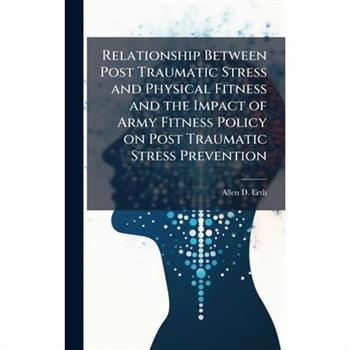 Relationship Between Post Traumatic Stress and Physical Fitness and the Impact of Army Fitness Policy on Post Traumatic Stress Prevention