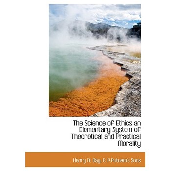 The Science of Ethics an Elementary System of Theoretical and Practical Morality