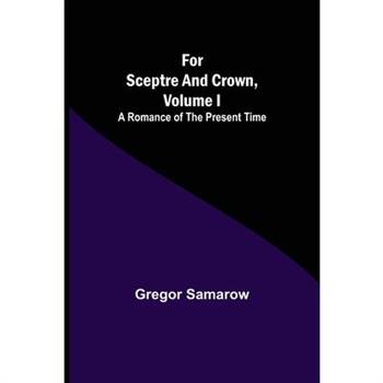 For Sceptre and Crown, Volume I A Romance of the Present Time