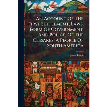 An Account Of The First Settlement, Laws, Form Of Government, And Police, Of The Cessares, A People Of South America