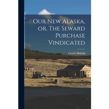 Our New Alaska, or, The Seward Purchase Vindicated