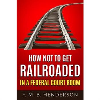 How Not to Get Railroaded in a Federal Courtroom
