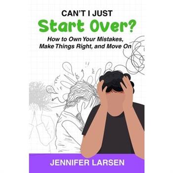 Can't I Just Start Over? How to Own Your Mistakes, Make Things Right, and Move On Can't I Just Start Over? How to Own Your Mistakes, Make Things Right, and Move On