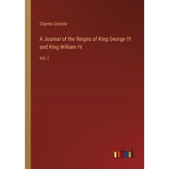 A Journal of the Reigns of King George IV and King William IV