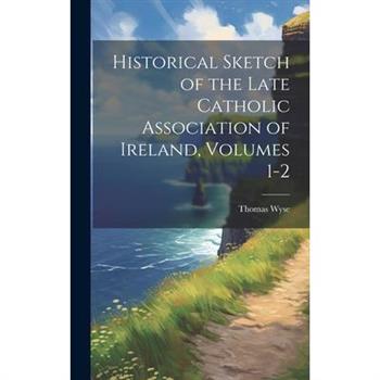 Historical Sketch of the Late Catholic Association of Ireland, Volumes 1-2