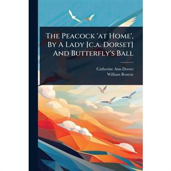 The Peacock ’at Home’, By A Lady [c.a. Dorset] And Butterfly’s Ball