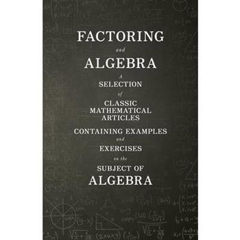 Factoring and Algebra - A Selection of Classic Mathematical Articles Containing Examples and Exercises on the Subject of Algebra (Mathematics Series)