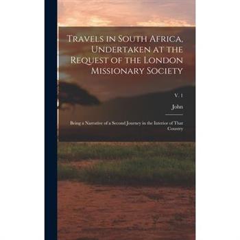 Travels in South Africa, Undertaken at the Request of the London Missionary Society; Being a Narrative of a Second Journey in the Interior of That Country; v. 1