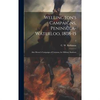Wellington's Campaigns, Peninsula-Waterloo, 1808-15; Also Moore's Campaign of Corunna, for Military Students; 2
