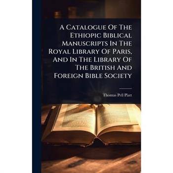 A Catalogue Of The Ethiopic Biblical Manuscripts In The Royal Library Of Paris, And In The Library Of The British And Foreign Bible Society