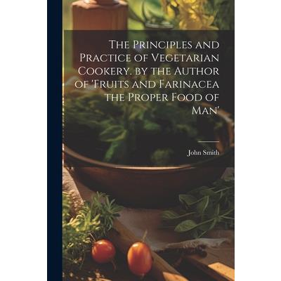 The Principles and Practice of Vegetarian Cookery. by the Author of 'fruits and Farinacea the Proper Food of Man'