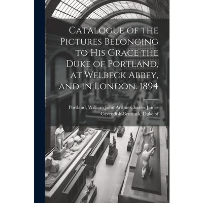 Catalogue of the Pictures Belonging to His Grace the Duke of Portland, at Welbeck Abbey, and in London. 1894