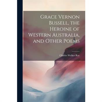 Grace Vernon Bussell, the Heroine of Western Australia, and Other Poems