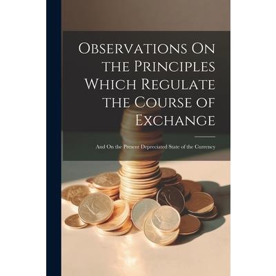 Observations On the Principles Which Regulate the Course of Exchange
