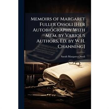 Memoirs of Margaret Fuller Ossoli [Her Autobiography With Mem. by Various Authors, Ed. by W.H. Channing]
