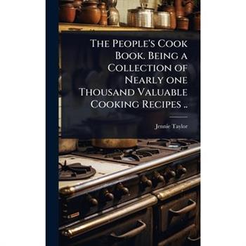The People’s Cook Book. Being a Collection of Nearly one Thousand Valuable Cooking Recipes ..