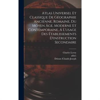 Atlas Universel Et Classique De G矇ographie Ancienne, Romaine, Du Moyen ?ge, Moderne Et Contemporaine, ? L’usage Des ?tablissements D’instruction Secondaire