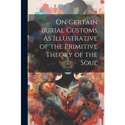 On Certain Burial Customs As Illustrative of the Primitive Theory of the Soul