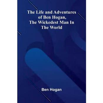 The Life and Adventures of Ben Hogan, the Wickedest Man in the World