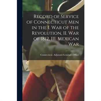 Record of Service of Connecticut men in the I. War of the Revolution, II. War of 1812, III. Mexican War