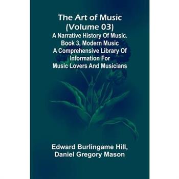 The art of music (Volume 03); A narrative history of music. Book 3, modern music A Comprehensive Library of Information for Music Lovers and Musicians