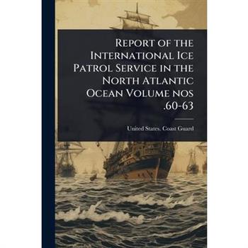 Report of the International Ice Patrol Service in the North Atlantic Ocean Volume nos .60-63