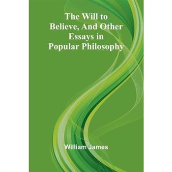 The Will to Believe, and Other Essays in Popular Philosophy