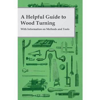 A Helpful Guide to Wood Turning - With Information on Methods and Tools