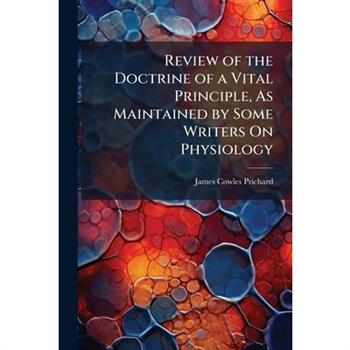 Review of the Doctrine of a Vital Principle, As Maintained by Some Writers On Physiology