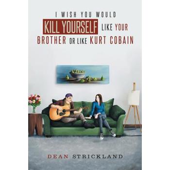 I Wish You Would Kill Yourself Like Your Brother or Like Kurt Cobain