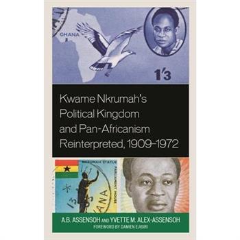 Kwame Nkrumah’s Political Kingdom and Pan-Africanism Reinterpreted, 1909-1972