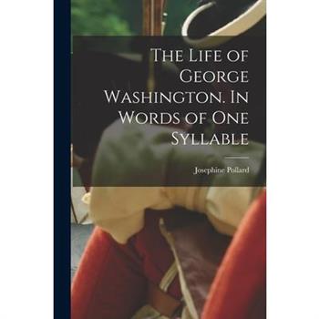 The Life of George Washington. In Words of one Syllable