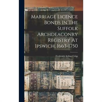 Marriage Licence Bonds In The Suffolk Archdeaconry Registry At Ipswich, 1663-1750