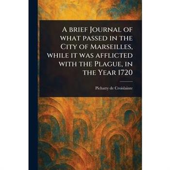 A Brief Journal of What Passed in the City of Marseilles, While It Was Afflicted With the Plague, in the Year 1720