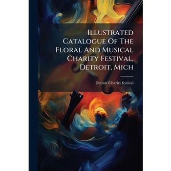 Illustrated Catalogue Of The Floral And Musical Charity Festival, Detroit, Mich
