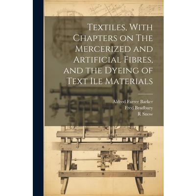 Textiles, With Chapters on The Mercerized and Artificial Fibres, and the Dyeing of Text ile Materials