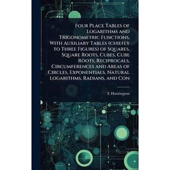 Four Place Tables of Logarithms and Trigonometric Functions, With Auxiliary Tables (chiefly to Three Figures) of Squares, Square Roots, Cubes, Cube Roots, Reciprocals, Circumferences and Areas of Circ
