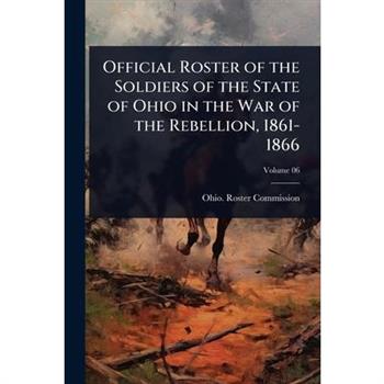 Official Roster of the Soldiers of the State of Ohio in the War of the Rebellion, 1861-1866