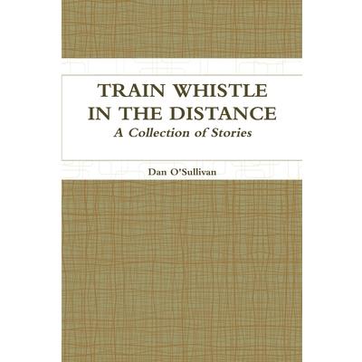Train Whistle in the Distance - A Collection of Stories